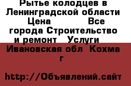 Рытье колодцев в Ленинградской области › Цена ­ 4 000 - Все города Строительство и ремонт » Услуги   . Ивановская обл.,Кохма г.